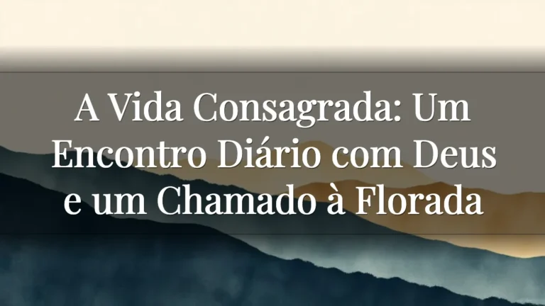 A Vida Consagrada: Um Encontro Diário com Deus e um Chamado à Florada A Vida Consagrada: Um Encontro Diário com Deus e um Chamado à Florada