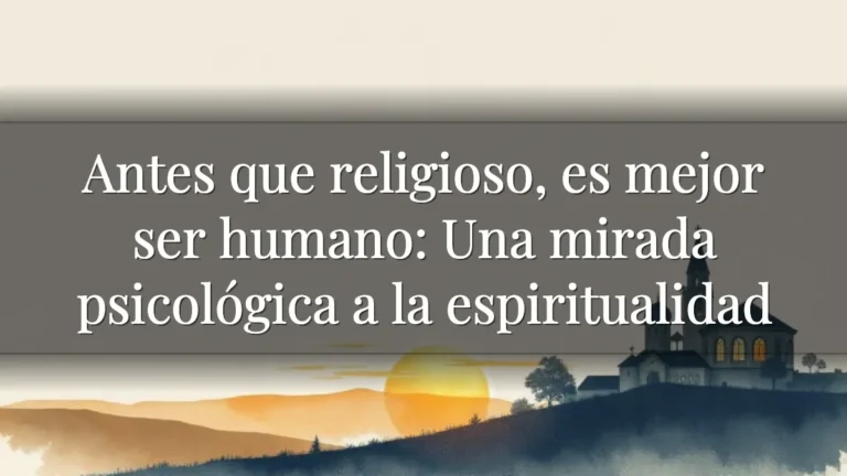 Antes que religioso, es mejor ser humano: Una mirada psicológica a la espiritualidad