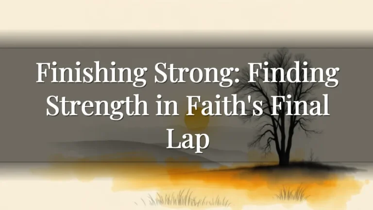Finishing Strong: Finding Strength in Faith's Final Lap