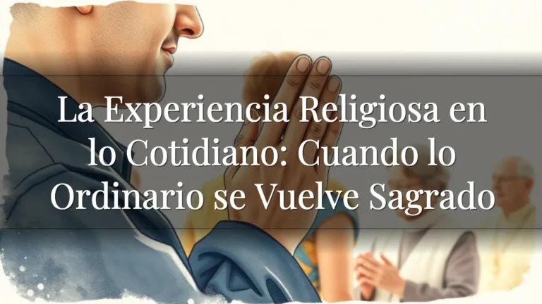 La Experiencia Religiosa en lo Cotidiano: Cuando lo Ordinario se Vuelve Sagrado
