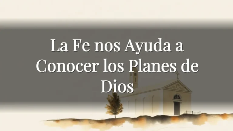 La Fe nos Ayuda a Conocer los Planes de Dios