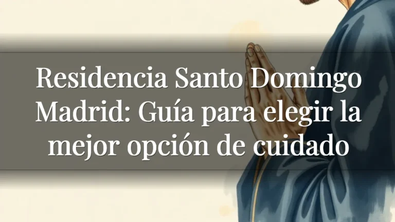 Residencia Santo Domingo Madrid: Guía para elegir la mejor opción de cuidado