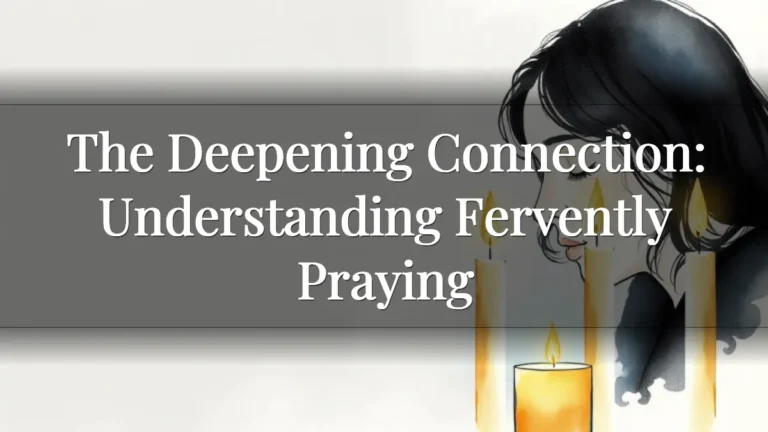The Deepening Connection: Understanding Fervently Praying