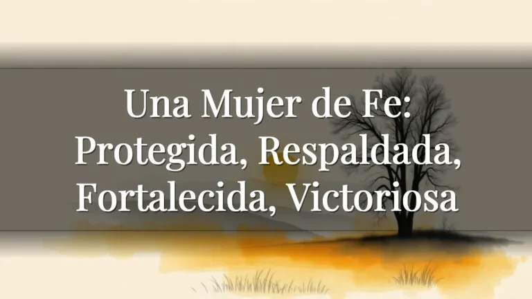Una Mujer de Fe: Protegida, Respaldada, Fortalecida, Victoriosa Una Mujer de Fe: Protegida, Respaldada, Fortalecida, Victoriosa