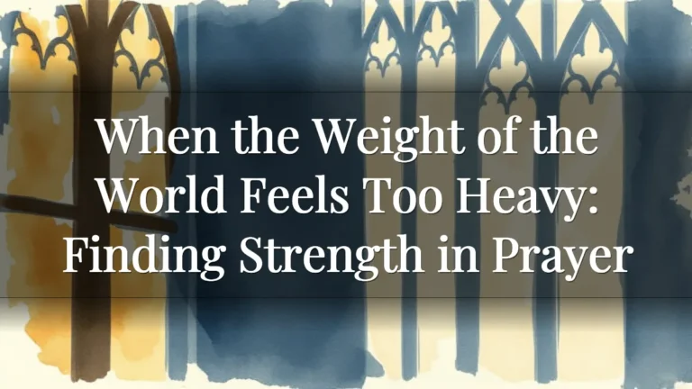 When the Weight of the World Feels Too Heavy: Finding Strength in Prayer
