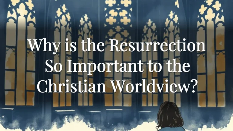 Why is the Resurrection So Important to the Christian Worldview?